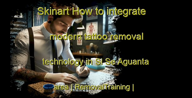Skinart How to integrate modern tattoo removal technology in Si Se Aguanta area | RemovalTraining | RemovalClasses | SkinartTraining-Colombia